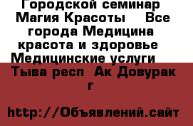 Городской семинар “Магия Красоты“ - Все города Медицина, красота и здоровье » Медицинские услуги   . Тыва респ.,Ак-Довурак г.